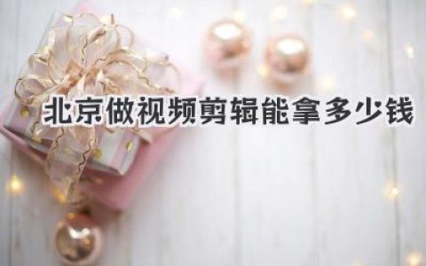 揭秘北京做视频剪辑能拿多少钱？2024真实薪资待遇深度剖析