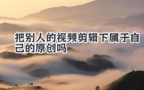 把别人的视频剪辑下属于自己的原创吗？别天真了，听我给你掰扯掰扯