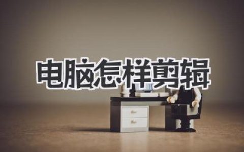 电脑怎样剪辑视频？小白上手从入门到进阶的全攻略