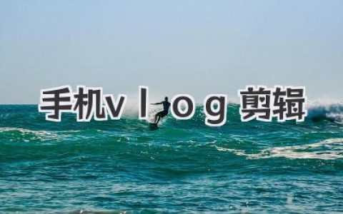 手机vlog剪辑零基础入门，轻松打造爆款大片的神仙技巧。