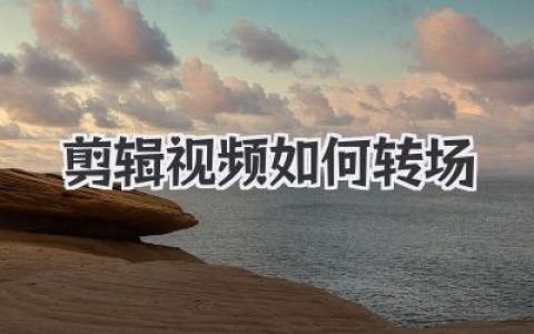 剪辑视频如何转场？告别生硬，大神级丝滑转场技巧揭秘