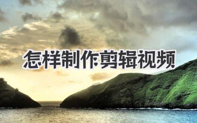 怎样制作剪辑视频