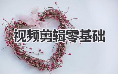 视频剪辑零基础？别怕！这份超接地气入门指南专治小白