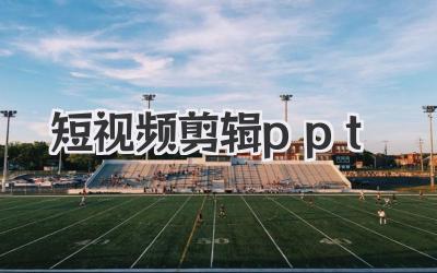 短视频剪辑ppt