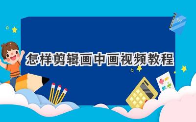 怎样剪辑画中画视频教程