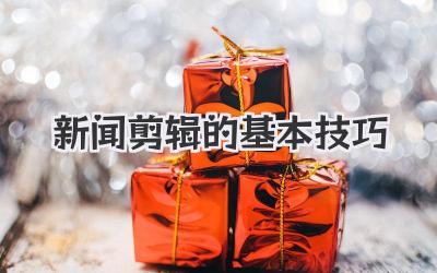 新闻剪辑的基本技巧