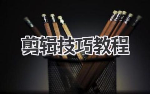剪辑技巧教程：新手到进阶的高效率视频剪辑实战指南