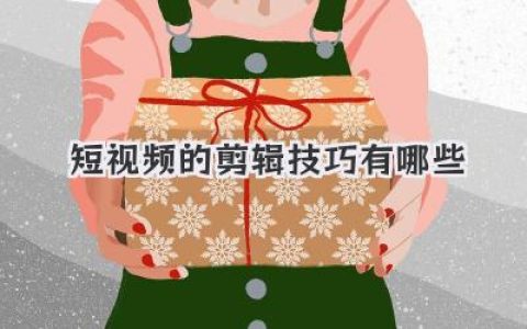 短视频的剪辑技巧有哪些？新手必看实用干货解析全指南